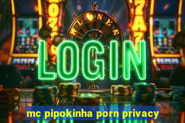 mc pipokinha porn privacy